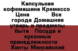 Капсульная кофемашина Кремессо › Цена ­ 2 500 - Все города Домашняя утварь и предметы быта » Посуда и кухонные принадлежности   . Ханты-Мансийский,Пыть-Ях г.